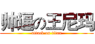 帅逼の王尼玛 (attack on titan)