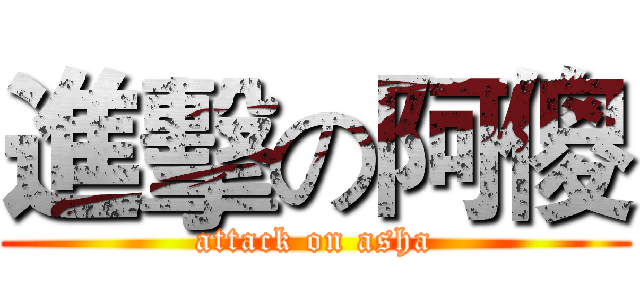 進擊の阿傻 (attack on asha)