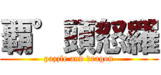 覇°頭怒羅 (pazzle and dragon)