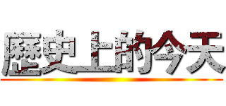 歷史上的今天 ()