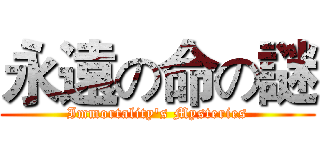 永遠の命の謎 (Immortality's Mysteries)