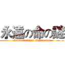 永遠の命の謎 (Immortality's Mysteries)