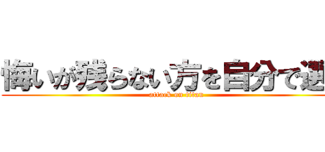 悔いが残らない方を自分で選べ (attack on titan)