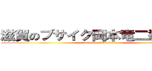 滋賀のブサイク岡本竜二殺すぞこら (attack on　Tieokure)