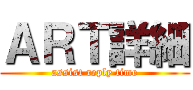 ＡＲＴ詳細 (assist reply time)