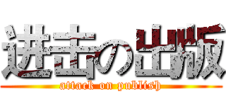 进击の出版 (attack on publish)