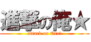 進撃の俺★ (attack on Ore★)