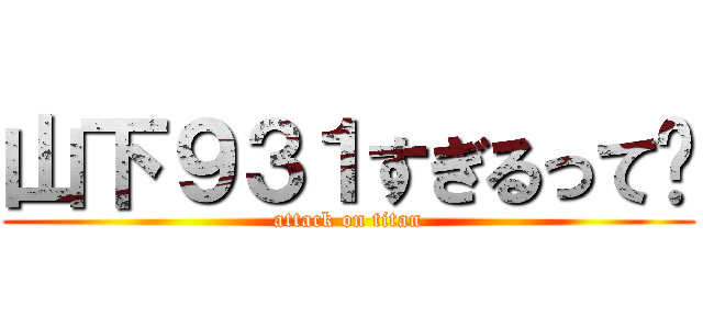 山下９３１すぎるって〜 (attack on titan)
