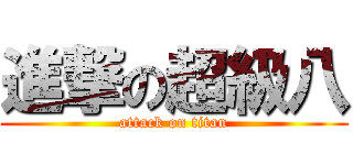 進撃の超級八 (attack on titan)