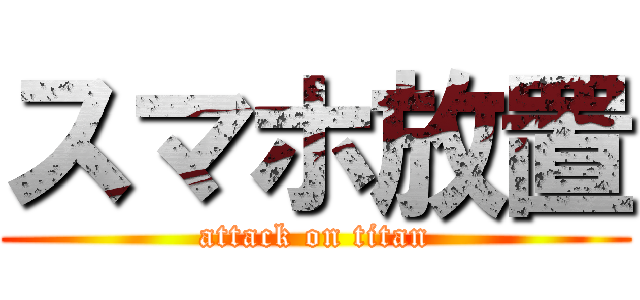 スマホ放置 (attack on titan)