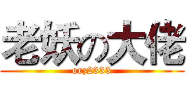 老妖の大佬 (orz2333)