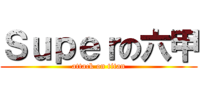 Ｓｕｐｅｒの六甲 (attack on titan)