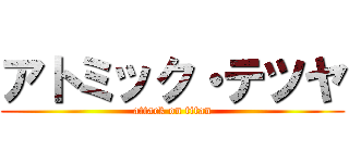 アトミック・テツヤ (attack on titan)