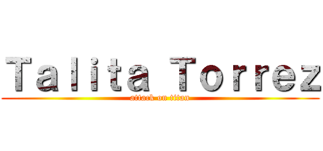 Ｔａｌｉｔａ Ｔｏｒｒｅｚ (attack on titan)