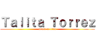Ｔａｌｉｔａ Ｔｏｒｒｅｚ (attack on titan)