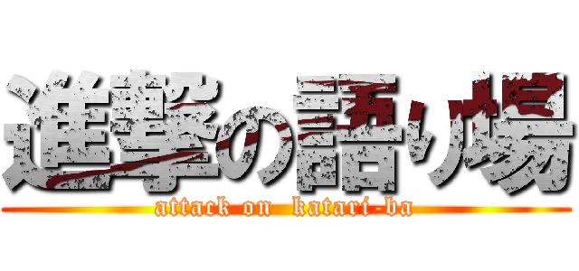 進撃の語り場 (attack on  katari-ba)