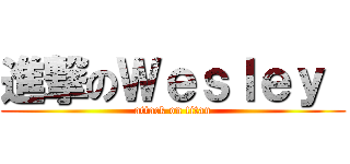 進撃のＷｅｓｌｅｙ  (attack on titan)