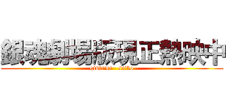 銀魂劇場版現正熱映中 (gintama   saiko)