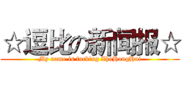 ☆逗比の新闻报☆ (My name is fucking ZhuHongHui)