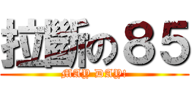 拉斷の８５ (MAY DAY!)