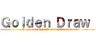 Ｇｏｌｄｅｎ Ｄｒａｗ  (Premios al Mejor Anime del Año 2013)