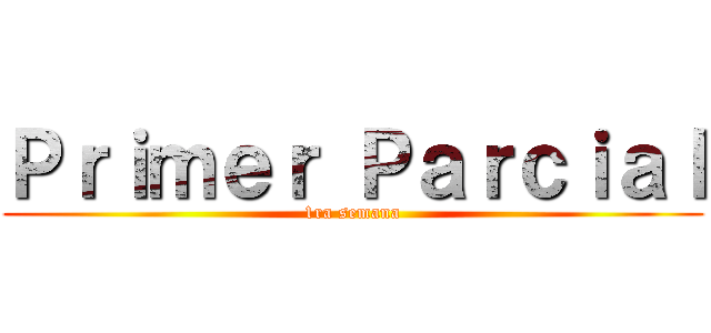 Ｐｒｉｍｅｒ Ｐａｒｃｉａｌ (1ra semana)