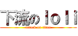 下流のｌｏｌｉ (attack on titan)