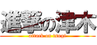 進撃の津木 (attack on tsugi)