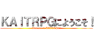 ＫＡＩＴＲＰＧにようこそ！ (Welcome to KAITRPG!)