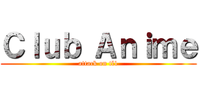 Ｃｌｕｂ Ａｎｉｍｅ (attack on tl1)