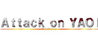 Ａｔｔａｃｋ ｏｎ ＹＡＯＩ (Kumafantasy)