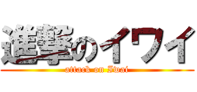 進撃のイワイ (attack on Iwai)