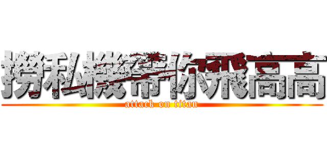 撈私機帶你飛高高 (attack on titan)