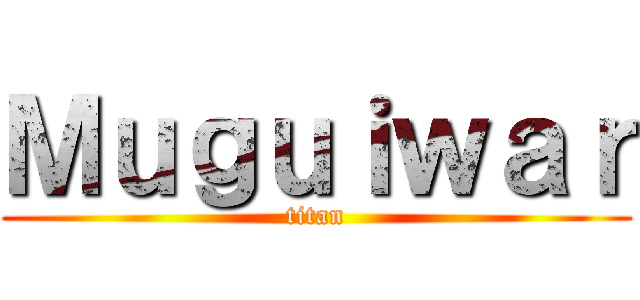 Ｍｕｇｕｉｗａｒ (titan)