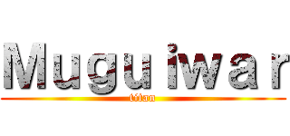 Ｍｕｇｕｉｗａｒ (titan)