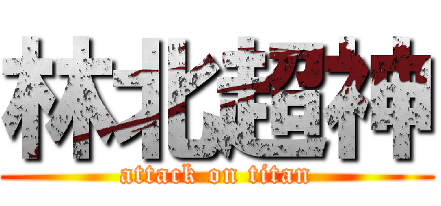 林北超神 (attack on titan)