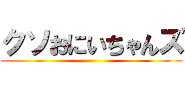 クソおにいちゃんズ ()