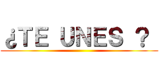 ¿ＴＥ ＵＮＥＳ ？  ()