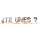 ¿ＴＥ ＵＮＥＳ ？  ()