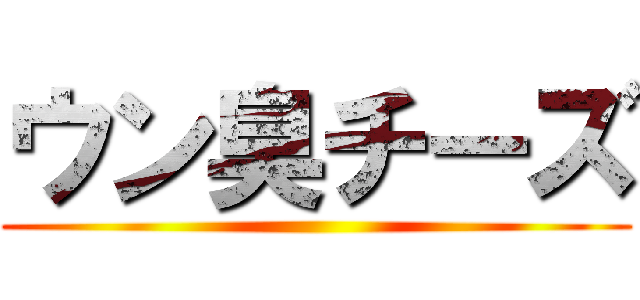 ウン臭チーズ ()