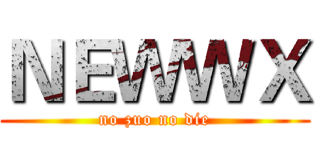 ＮＥＷＷＸ (no zuo no die)
