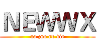 ＮＥＷＷＸ (no zuo no die)
