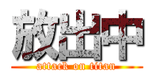 放出中 (attack on titan)