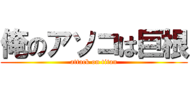 俺のアソコは巨根 (attack on titan)