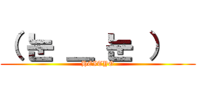 （ 눈 ＿ 눈 ）   (HEITYO)