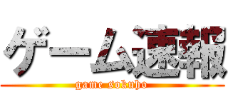 ゲーム速報 (game sokuho)