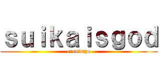 ｓｕｉｋａｉｓｇｏｄ (erun1nyo)