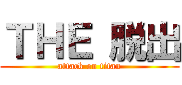 ＴＨＥ 脱出 (attack on titan)