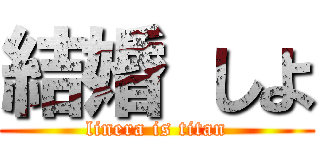 結婚 しよ (linera is titan)