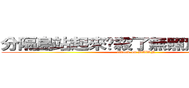分隔島站起來擊殺了無照駕駛小屁孩 (attack on DAWN)